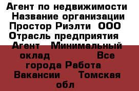 Агент по недвижимости › Название организации ­ Простор-Риэлти, ООО › Отрасль предприятия ­ Агент › Минимальный оклад ­ 140 000 - Все города Работа » Вакансии   . Томская обл.